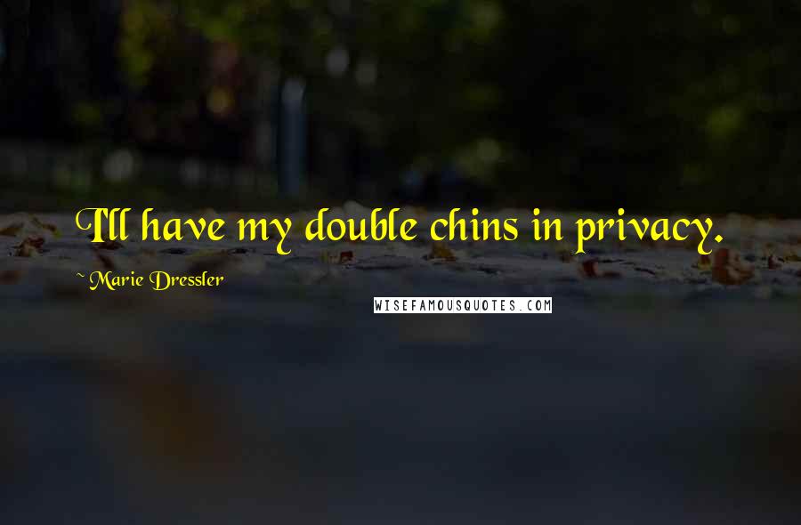 Marie Dressler Quotes: I'll have my double chins in privacy.