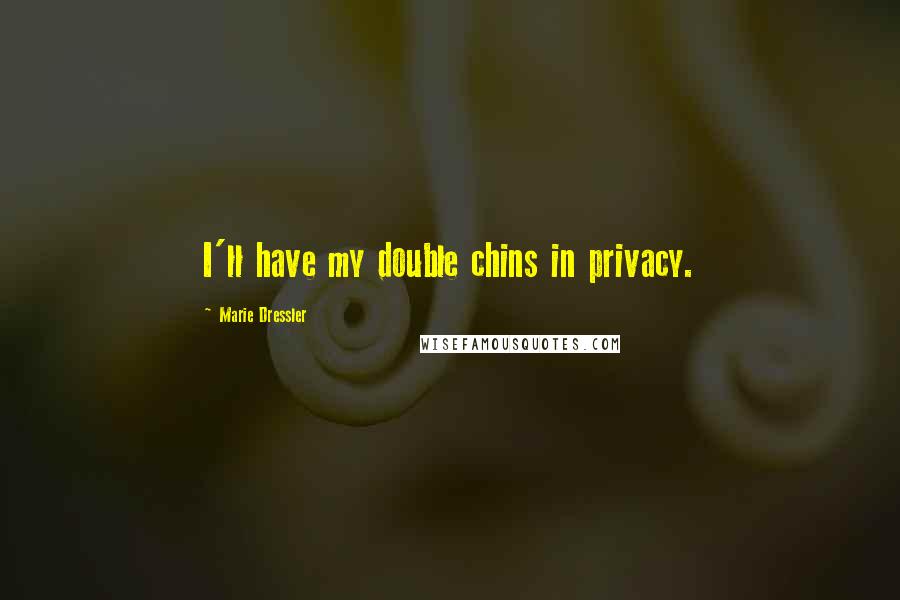 Marie Dressler Quotes: I'll have my double chins in privacy.