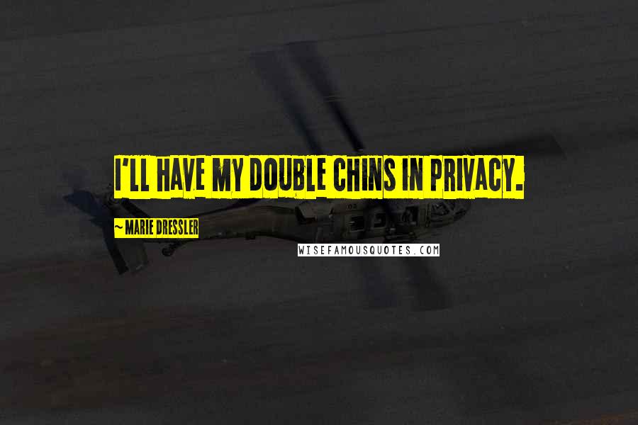 Marie Dressler Quotes: I'll have my double chins in privacy.