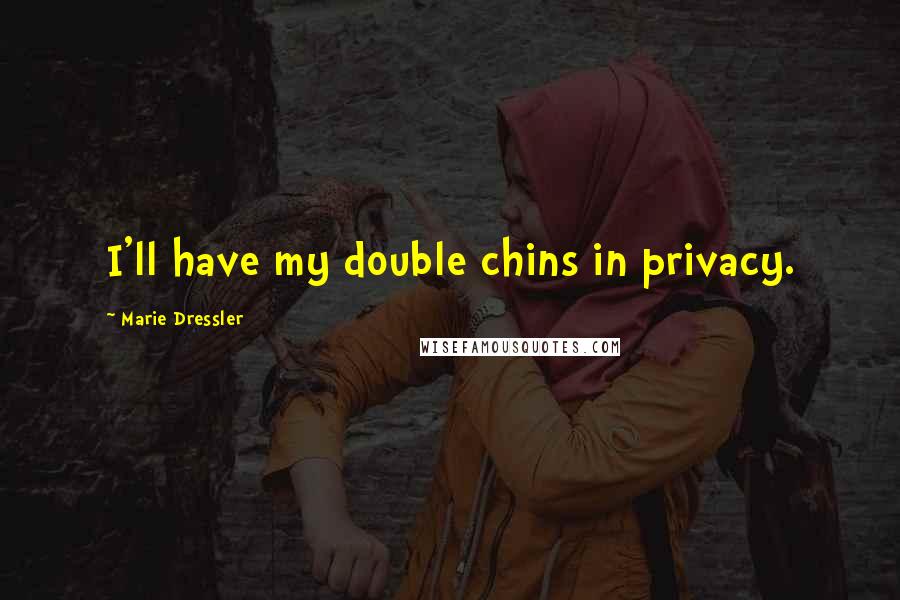Marie Dressler Quotes: I'll have my double chins in privacy.