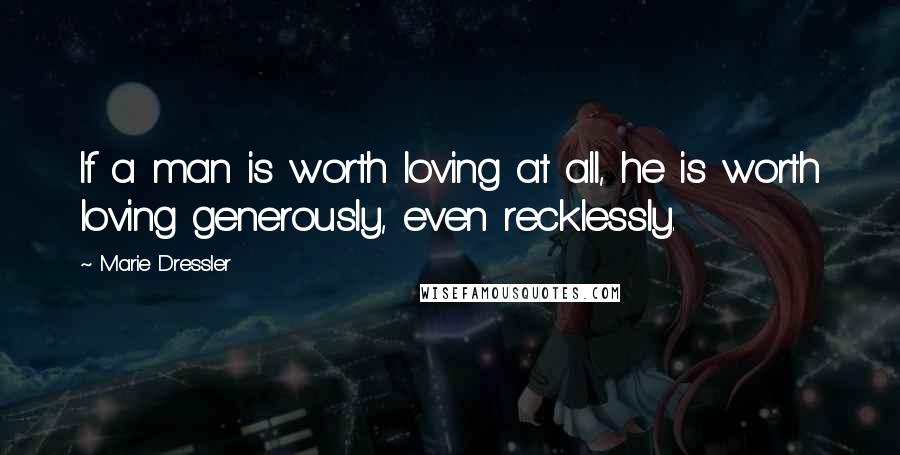 Marie Dressler Quotes: If a man is worth loving at all, he is worth loving generously, even recklessly.