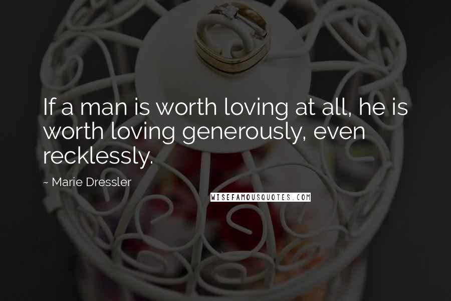 Marie Dressler Quotes: If a man is worth loving at all, he is worth loving generously, even recklessly.