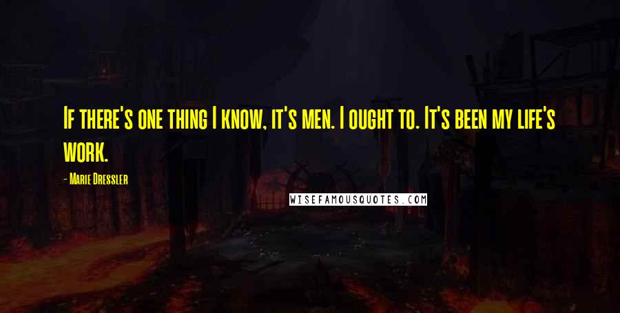 Marie Dressler Quotes: If there's one thing I know, it's men. I ought to. It's been my life's work.