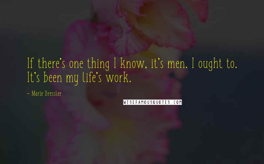Marie Dressler Quotes: If there's one thing I know, it's men. I ought to. It's been my life's work.
