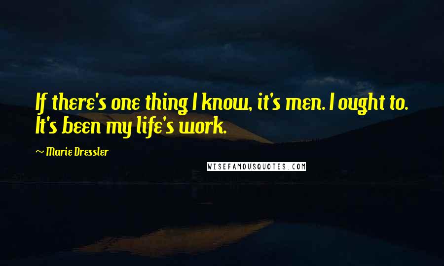 Marie Dressler Quotes: If there's one thing I know, it's men. I ought to. It's been my life's work.
