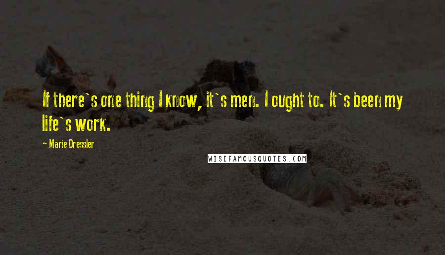 Marie Dressler Quotes: If there's one thing I know, it's men. I ought to. It's been my life's work.