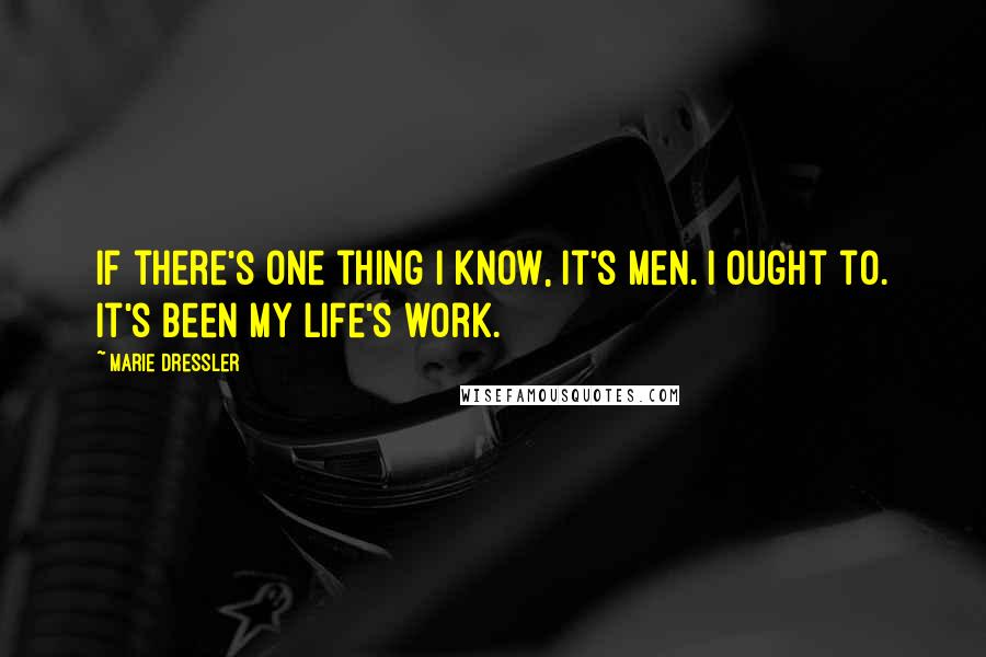 Marie Dressler Quotes: If there's one thing I know, it's men. I ought to. It's been my life's work.