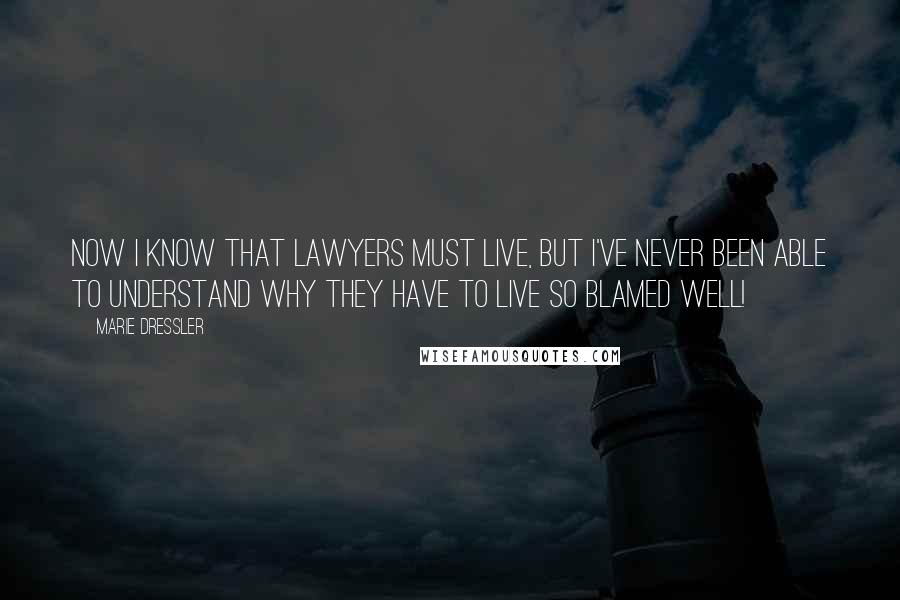 Marie Dressler Quotes: Now I know that lawyers must live, but I've never been able to understand why they have to live so blamed well!