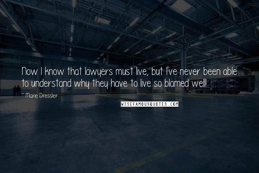 Marie Dressler Quotes: Now I know that lawyers must live, but I've never been able to understand why they have to live so blamed well!