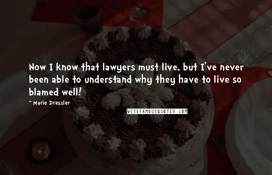 Marie Dressler Quotes: Now I know that lawyers must live, but I've never been able to understand why they have to live so blamed well!