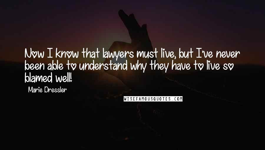 Marie Dressler Quotes: Now I know that lawyers must live, but I've never been able to understand why they have to live so blamed well!