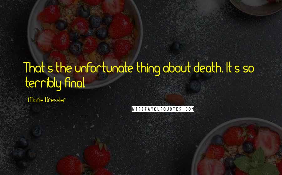 Marie Dressler Quotes: That's the unfortunate thing about death. It's so terribly final.