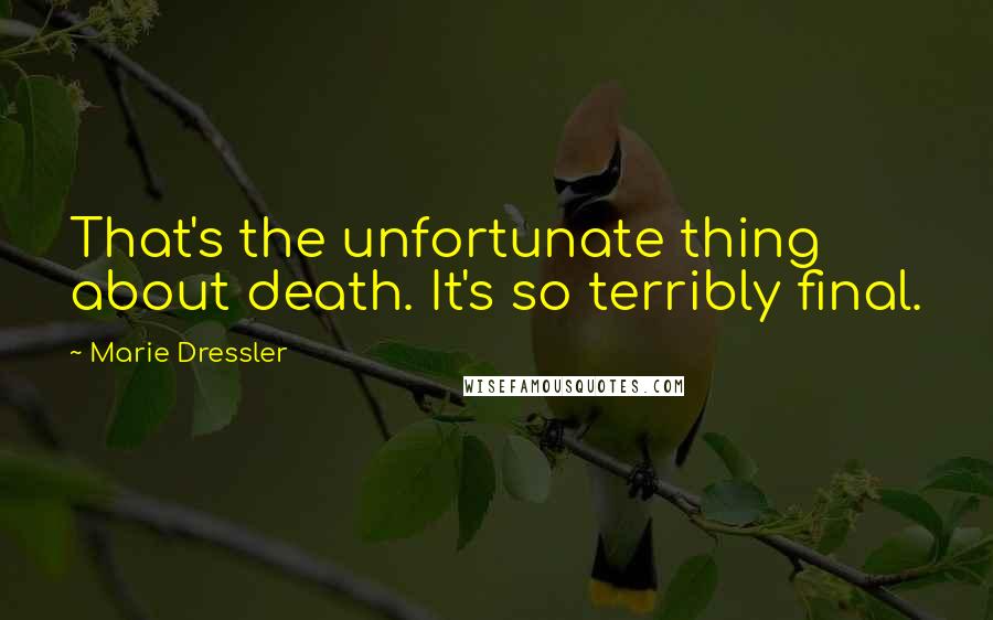 Marie Dressler Quotes: That's the unfortunate thing about death. It's so terribly final.