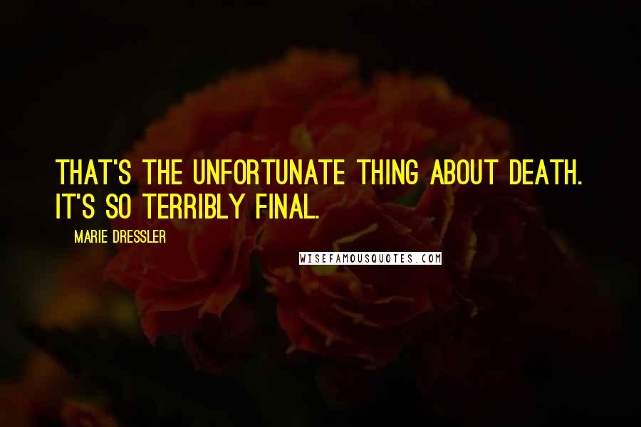 Marie Dressler Quotes: That's the unfortunate thing about death. It's so terribly final.