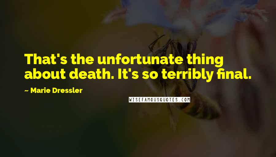 Marie Dressler Quotes: That's the unfortunate thing about death. It's so terribly final.