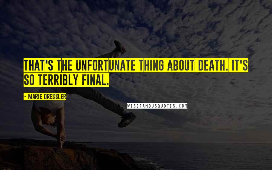 Marie Dressler Quotes: That's the unfortunate thing about death. It's so terribly final.