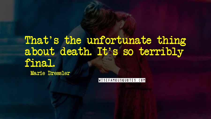 Marie Dressler Quotes: That's the unfortunate thing about death. It's so terribly final.