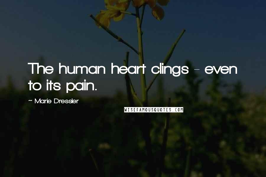 Marie Dressler Quotes: The human heart clings - even to its pain.