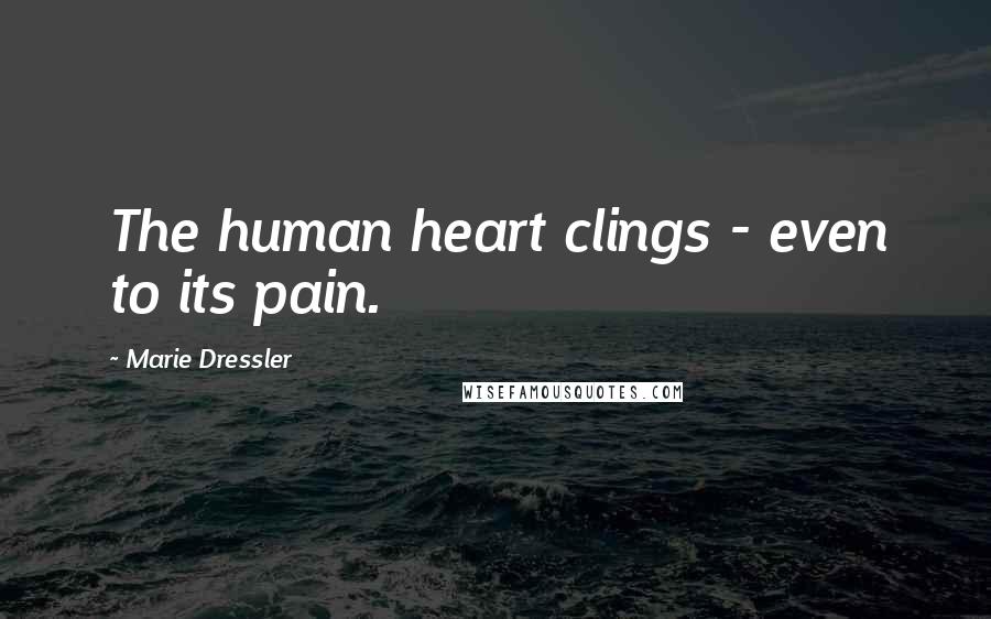 Marie Dressler Quotes: The human heart clings - even to its pain.
