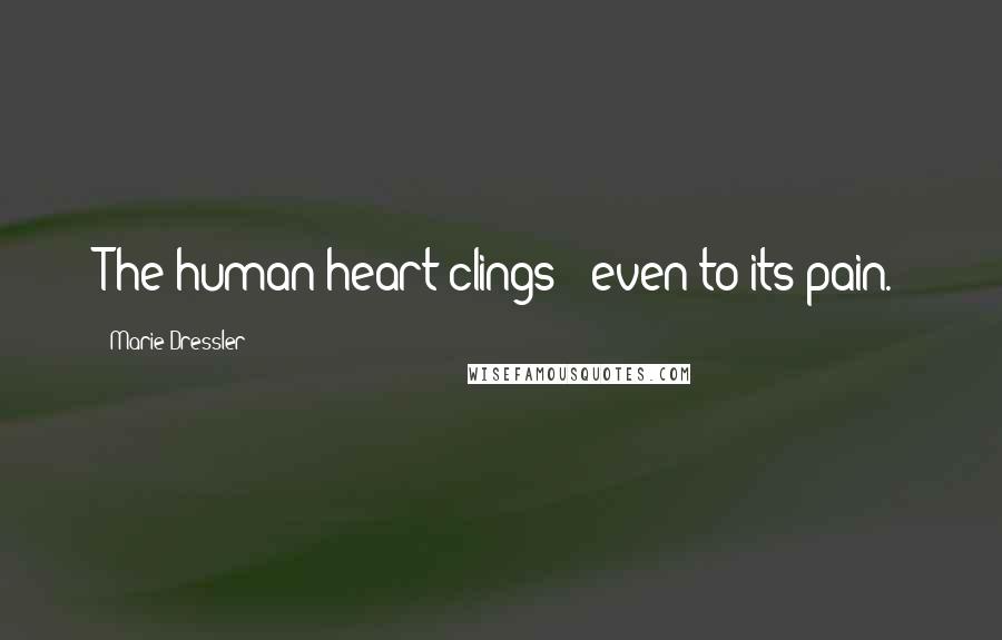 Marie Dressler Quotes: The human heart clings - even to its pain.