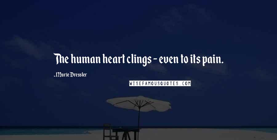 Marie Dressler Quotes: The human heart clings - even to its pain.