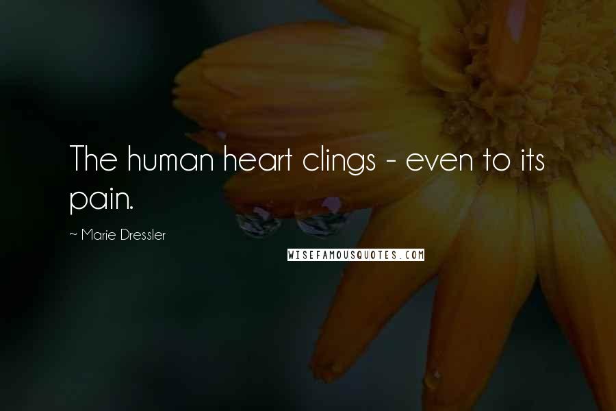 Marie Dressler Quotes: The human heart clings - even to its pain.