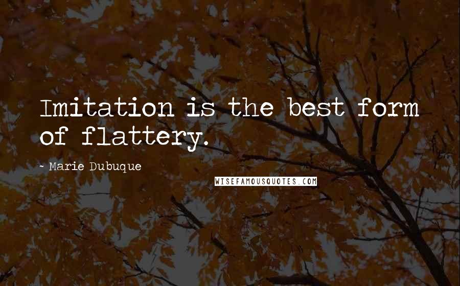 Marie Dubuque Quotes: Imitation is the best form of flattery.