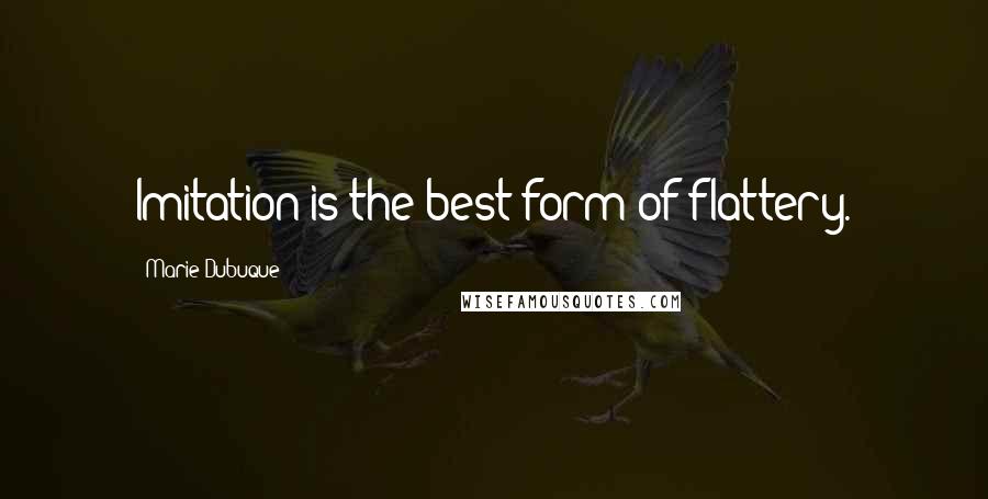 Marie Dubuque Quotes: Imitation is the best form of flattery.
