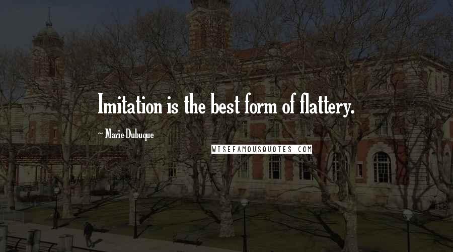 Marie Dubuque Quotes: Imitation is the best form of flattery.