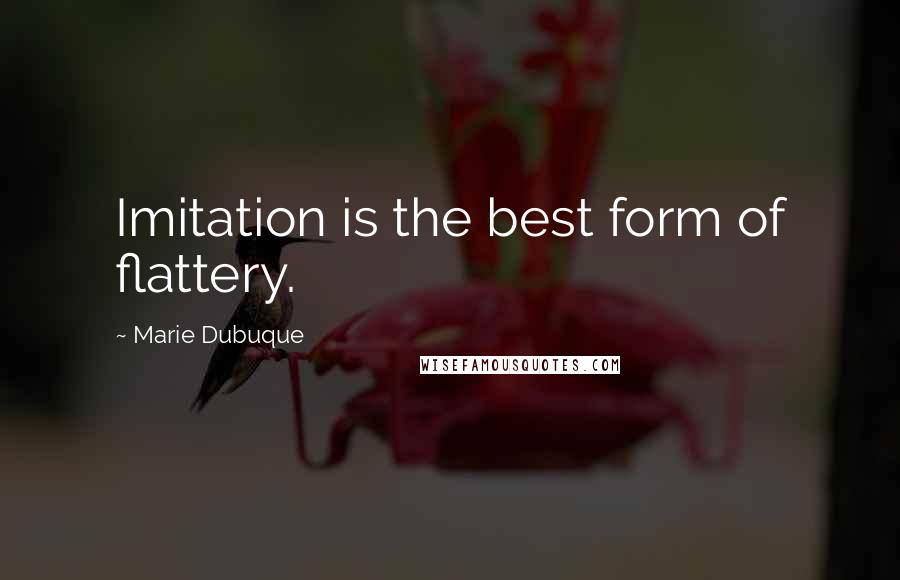 Marie Dubuque Quotes: Imitation is the best form of flattery.