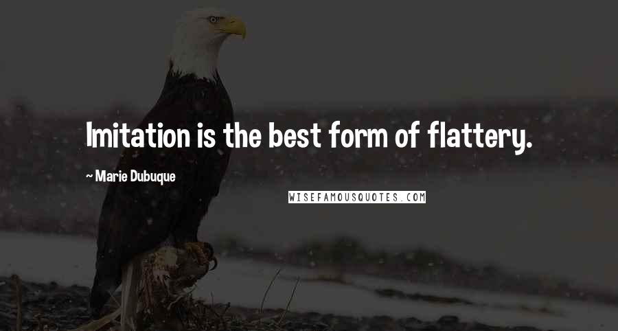 Marie Dubuque Quotes: Imitation is the best form of flattery.