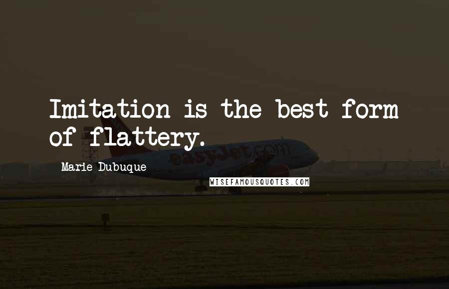 Marie Dubuque Quotes: Imitation is the best form of flattery.