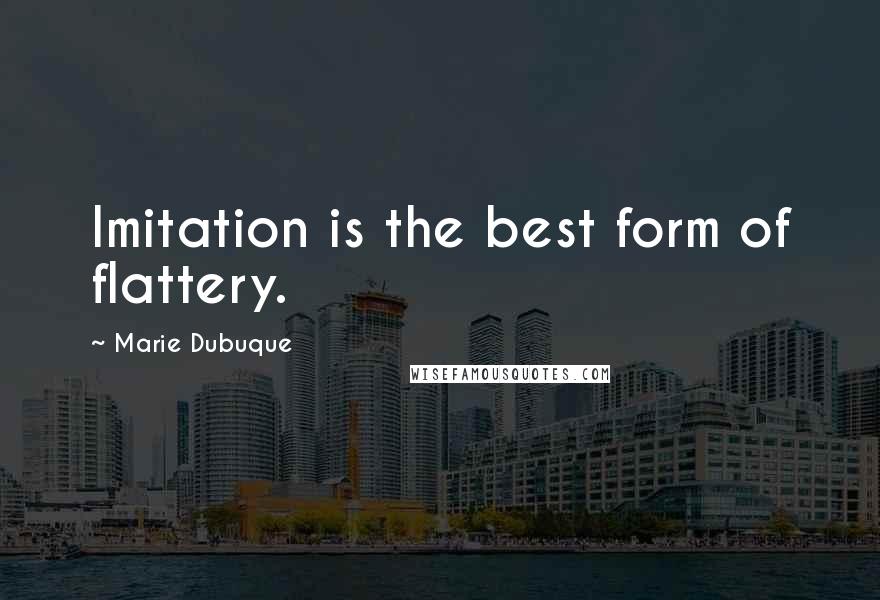 Marie Dubuque Quotes: Imitation is the best form of flattery.