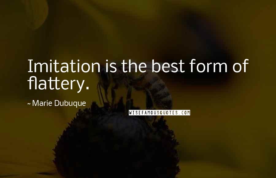 Marie Dubuque Quotes: Imitation is the best form of flattery.