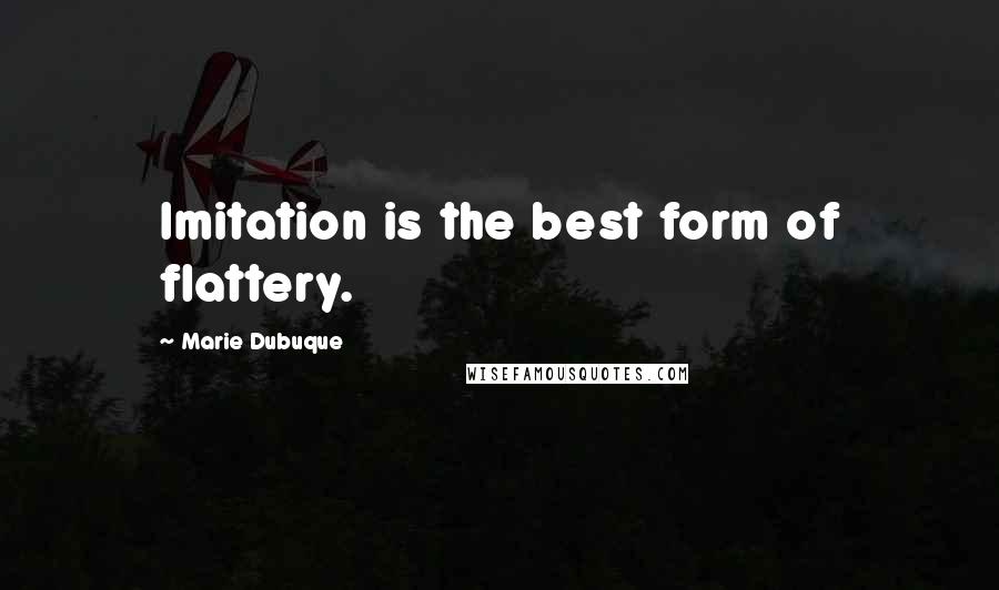 Marie Dubuque Quotes: Imitation is the best form of flattery.
