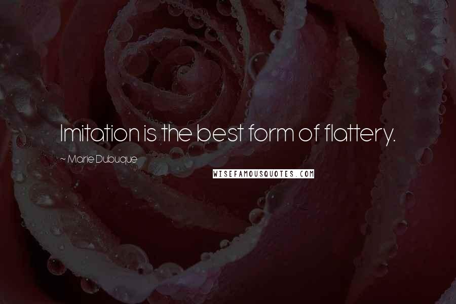 Marie Dubuque Quotes: Imitation is the best form of flattery.