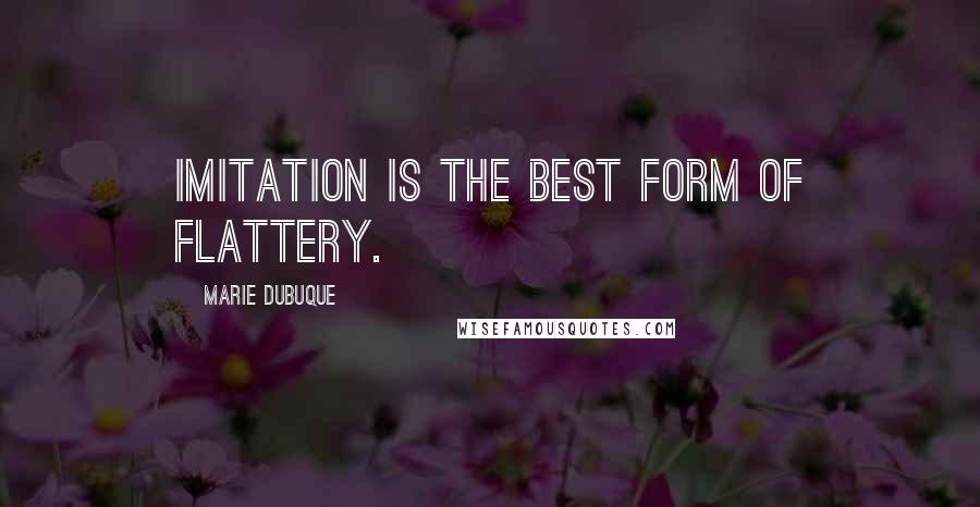 Marie Dubuque Quotes: Imitation is the best form of flattery.