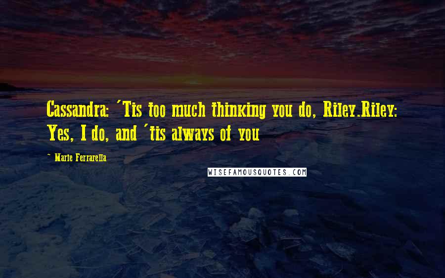 Marie Ferrarella Quotes: Cassandra: 'Tis too much thinking you do, Riley.Riley: Yes, I do, and 'tis always of you
