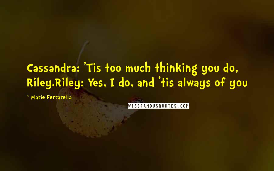 Marie Ferrarella Quotes: Cassandra: 'Tis too much thinking you do, Riley.Riley: Yes, I do, and 'tis always of you