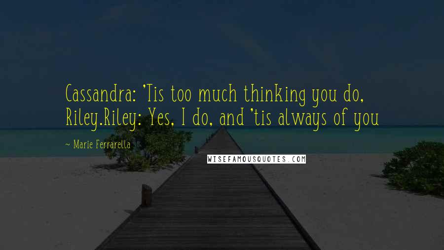 Marie Ferrarella Quotes: Cassandra: 'Tis too much thinking you do, Riley.Riley: Yes, I do, and 'tis always of you