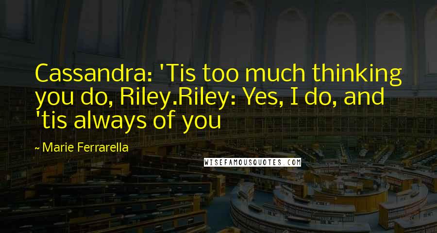 Marie Ferrarella Quotes: Cassandra: 'Tis too much thinking you do, Riley.Riley: Yes, I do, and 'tis always of you
