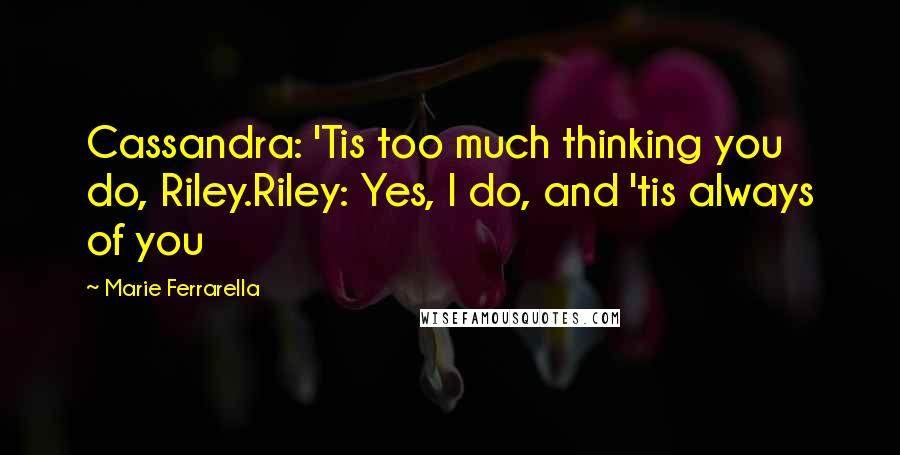 Marie Ferrarella Quotes: Cassandra: 'Tis too much thinking you do, Riley.Riley: Yes, I do, and 'tis always of you