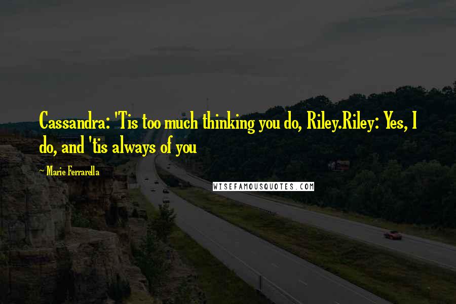 Marie Ferrarella Quotes: Cassandra: 'Tis too much thinking you do, Riley.Riley: Yes, I do, and 'tis always of you