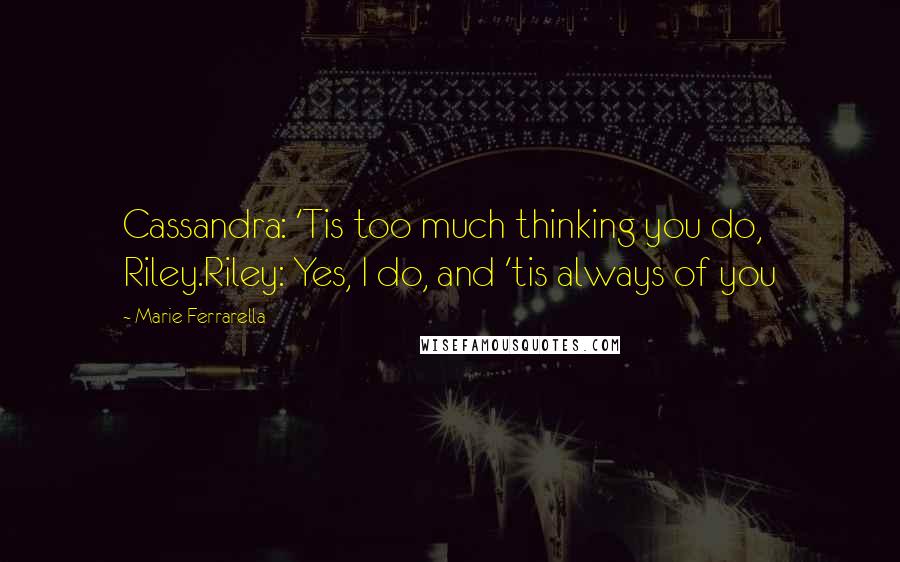 Marie Ferrarella Quotes: Cassandra: 'Tis too much thinking you do, Riley.Riley: Yes, I do, and 'tis always of you