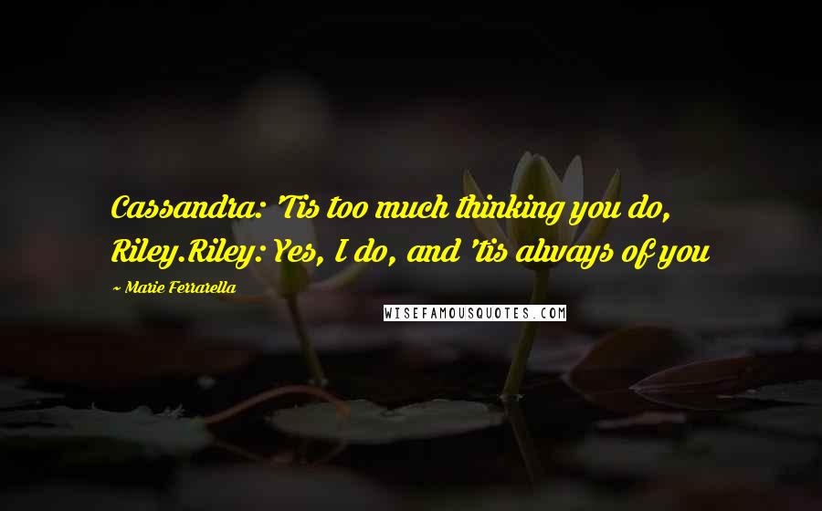 Marie Ferrarella Quotes: Cassandra: 'Tis too much thinking you do, Riley.Riley: Yes, I do, and 'tis always of you