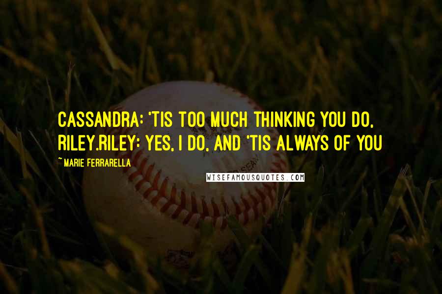 Marie Ferrarella Quotes: Cassandra: 'Tis too much thinking you do, Riley.Riley: Yes, I do, and 'tis always of you