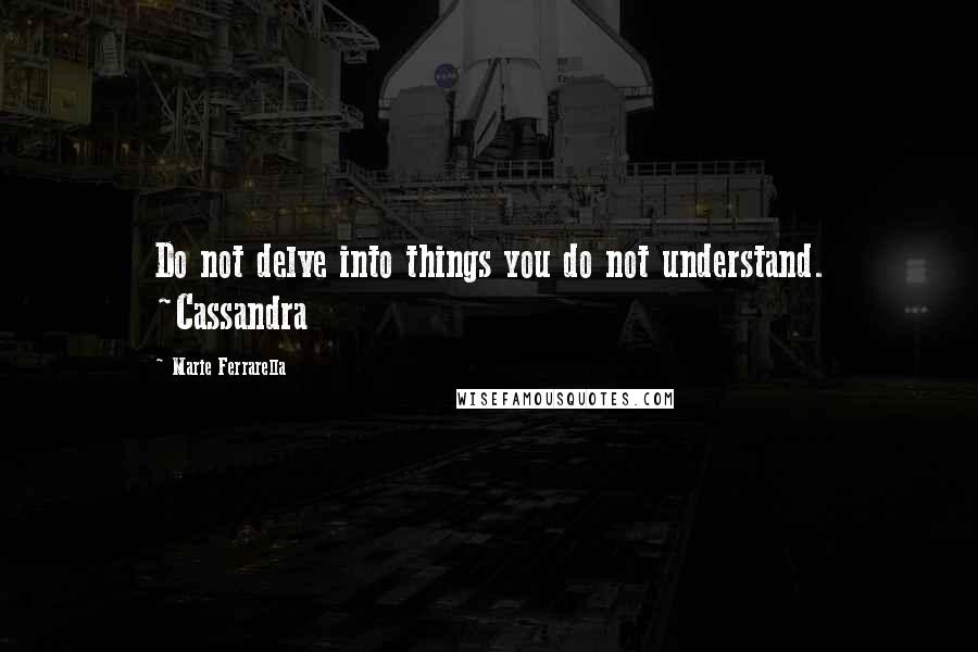 Marie Ferrarella Quotes: Do not delve into things you do not understand. ~Cassandra