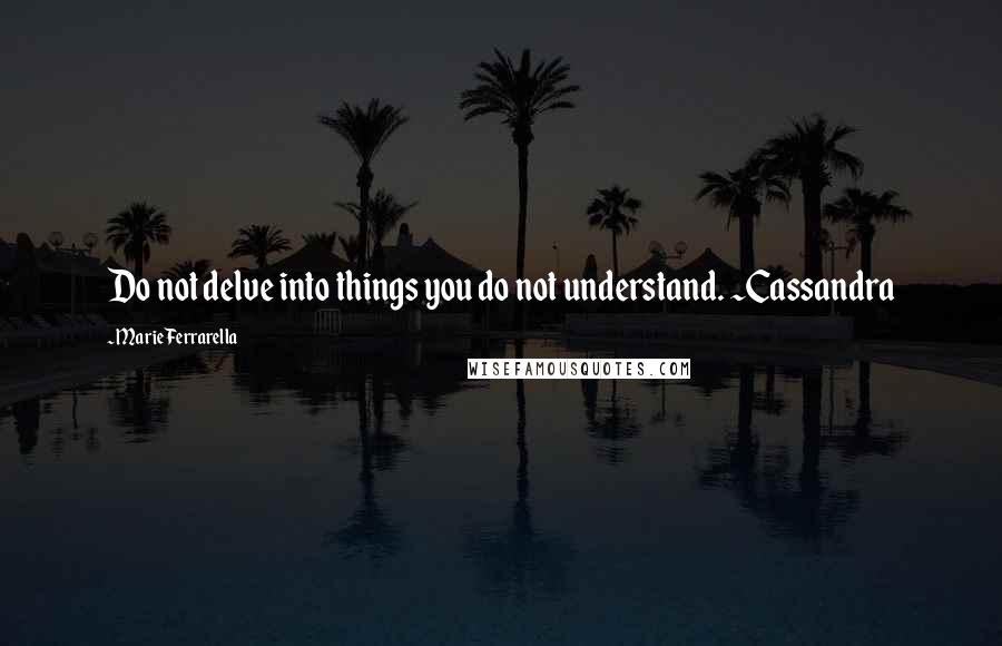 Marie Ferrarella Quotes: Do not delve into things you do not understand. ~Cassandra