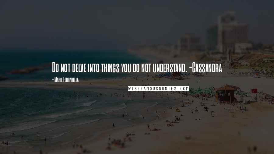 Marie Ferrarella Quotes: Do not delve into things you do not understand. ~Cassandra