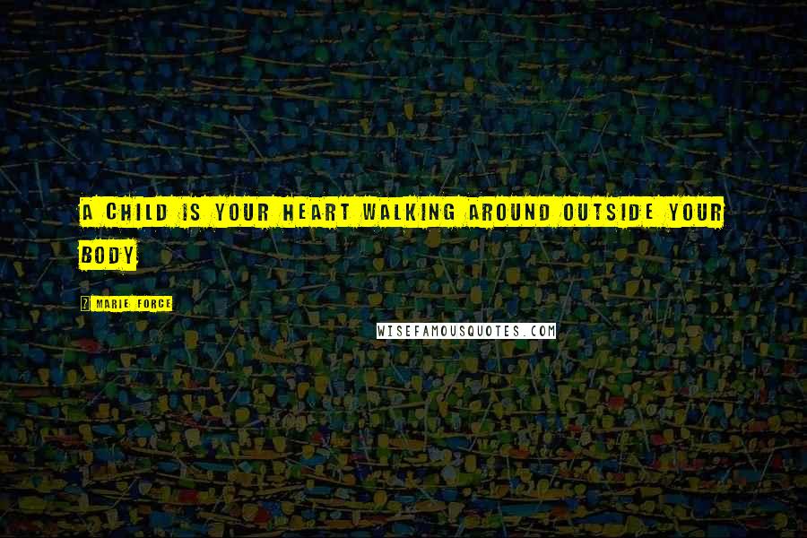 Marie Force Quotes: A child is your heart walking around outside your body